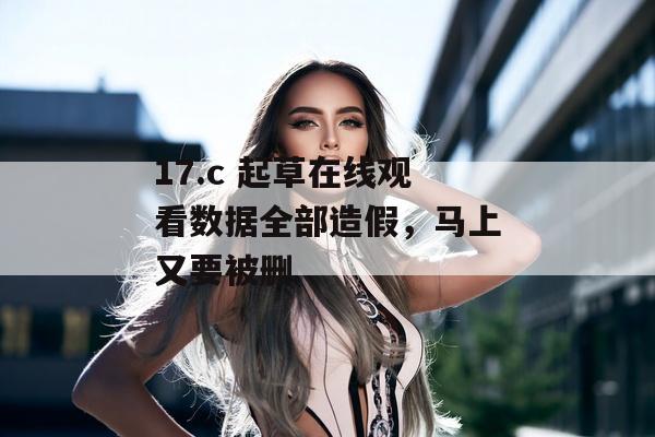 17.c 起草在线观看数据全部造假，马上又要被删