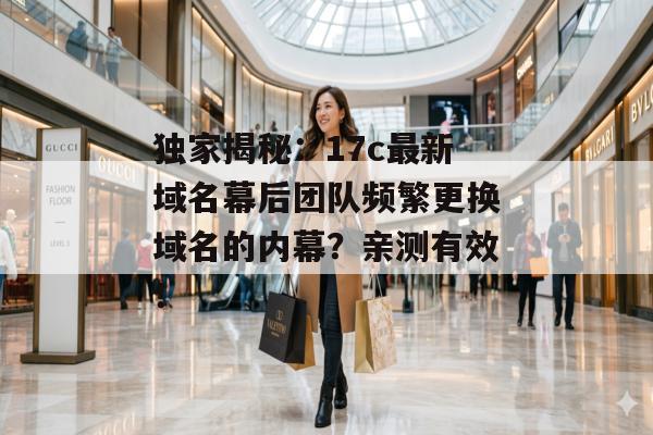 独家揭秘：17c最新域名幕后团队频繁更换域名的内幕？亲测有效！