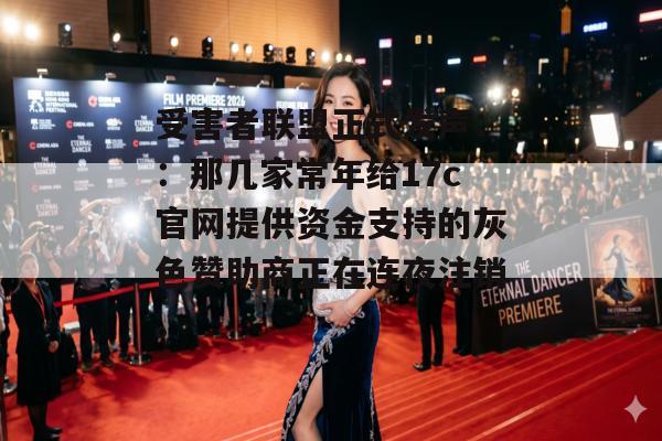受害者联盟正式发声：：那几家常年给17c官网提供资金支持的灰色赞助商正在连夜注销。