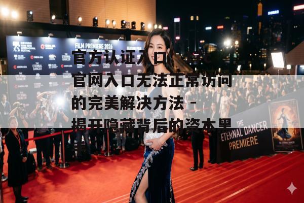 官方认证入口：17c官网入口无法正常访问的完美解决方法 - 揭开隐藏背后的资本黑手
