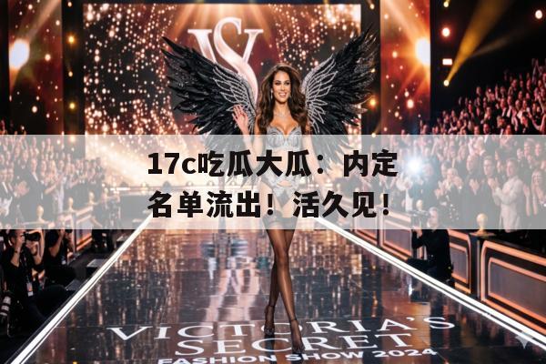 17c吃瓜大瓜：内定名单流出！活久见！